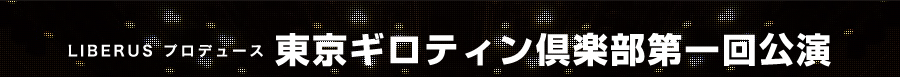 LIBERUS Produce 東京ギロティン倶楽部第一回公演